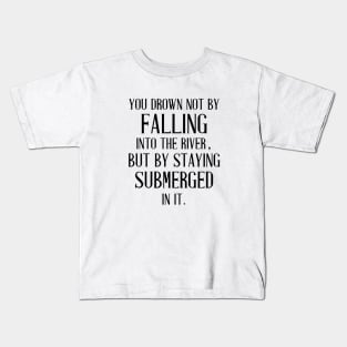 You Drown Not By Falling Into The River Kids T-Shirt